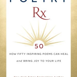Poetry Rx: How 50 Inspiring Poems Can Heal and Bring Joy To Your Life