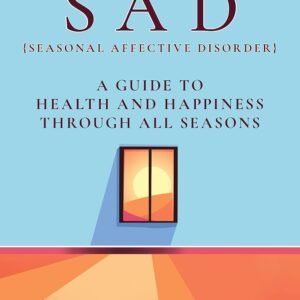 Defeating SAD (Seasonal Affective Disorder): A Guide to Health and Happiness Through All Seasons
