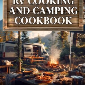 RV Cooking and Camping Cookbook: Delicious Recipes for RVs, Campervans, and Cabins - Your Guide to Easy, Budget-Friendly, and Seasonal Meals on the Road