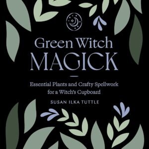 GREEN WITCH MAGICK: Essential Plants and Crafty Spellwork for a Witch?s Cupboard