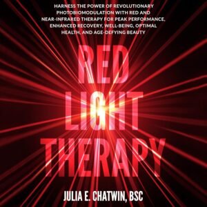 Red Light Therapy: Harness the Power of Revolutionary Photobiomodulation with Red and Near-Infrared Therapy for Peak Performance, Enhanced Recovery, Well-Being, Optimal Health, and Age-Defying Beauty