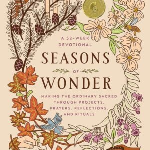 Seasons of Wonder: Making the Ordinary Sacred Through Projects, Prayers, Reflections, and Rituals: A 52-week devotional