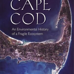 Cape Cod: An Environmental History of a Fragile Ecosystem (Environmental History of the Northeast)