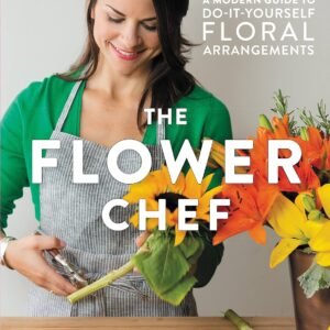 The Flower Chef: A Modern Guide to Do-It-Yourself Floral Arrangements