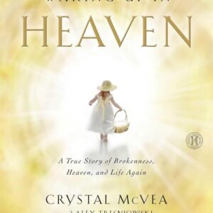 Waking Up in Heaven: A True Story of Brokenness, Heaven, and Life Again