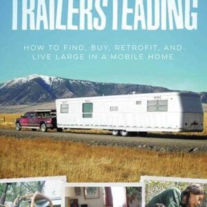 Trailersteading: How to Find, Buy, Retrofit, and Live Large in a Mobile Home