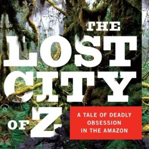 The Lost City of Z: A Tale of Deadly Obsession in the Amazon
