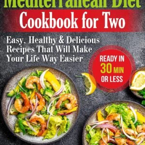 Mediterranean Diet Cookbook for Two: Easy, Healthy and Delicious Recipes That Will Make Your Life Way Easier (Ready in 30 Min or Less)